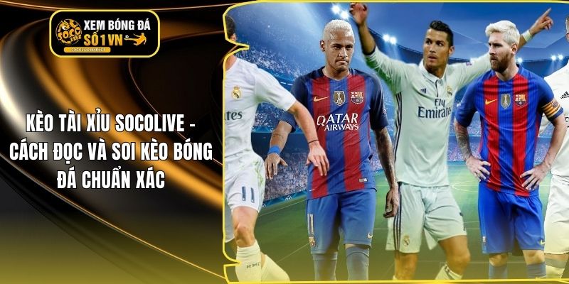 Kèo Tài Xỉu Socolive – Cách Đọc Và Soi Kèo Bóng Đá Chuẩn Xác
