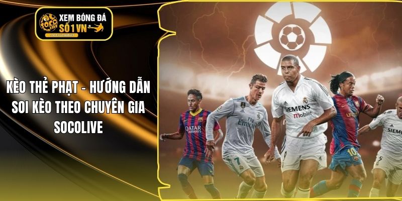 Kèo Thẻ Phạt - Hướng Dẫn Soi Kèo Theo Chuyên Gia Socolive