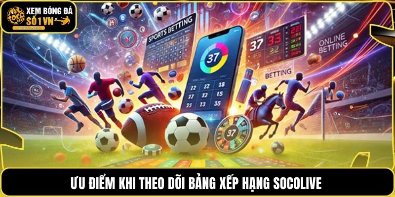 Ưu điểm khi theo dõi bảng xếp hạng socolive