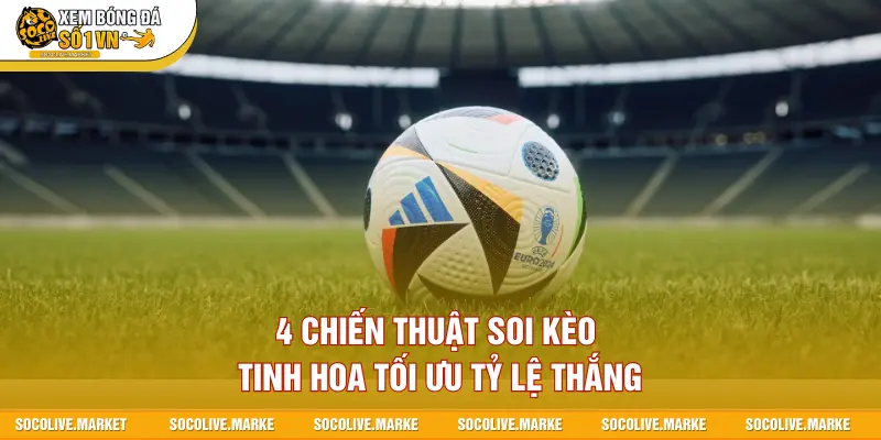 4 chiến thuật soi kèo tinh hoa tối ưu tỷ lệ thắng