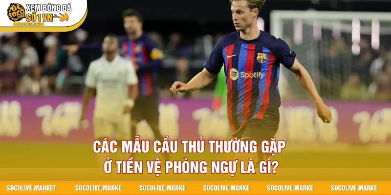 Các mẫu cầu thủ thường gặp ở tiền vệ phòng ngự là gì?