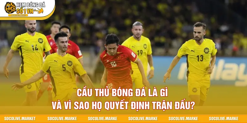 Cầu thủ bóng đá là gì và vì sao họ quyết định trận đấu?