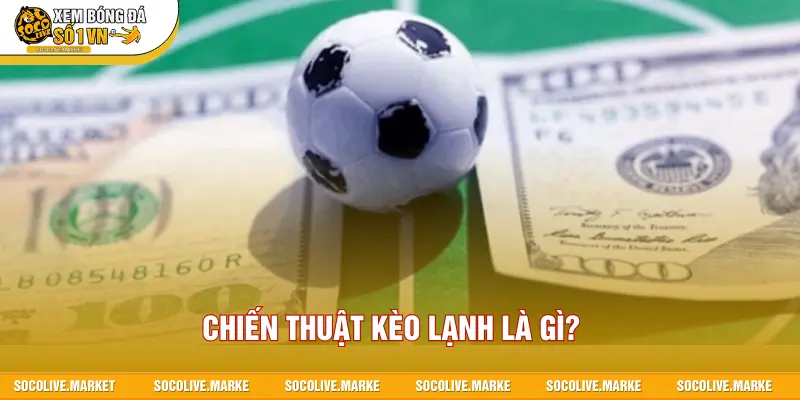 Chiến thuật kèo lạnh là gì?
