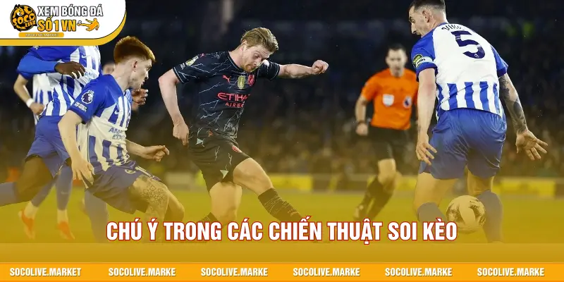 Chú ý trong các chiến thuật soi kèo
