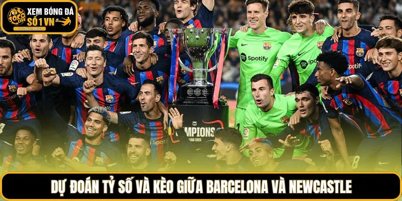 Dự đoán tỷ số và kèo giữa Barcelona và Newcastle