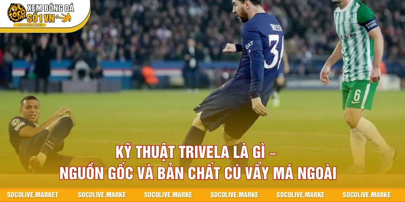 Kỹ thuật Trivela là gì – Nguồn gốc và bản chất cú vẩy má ngoài