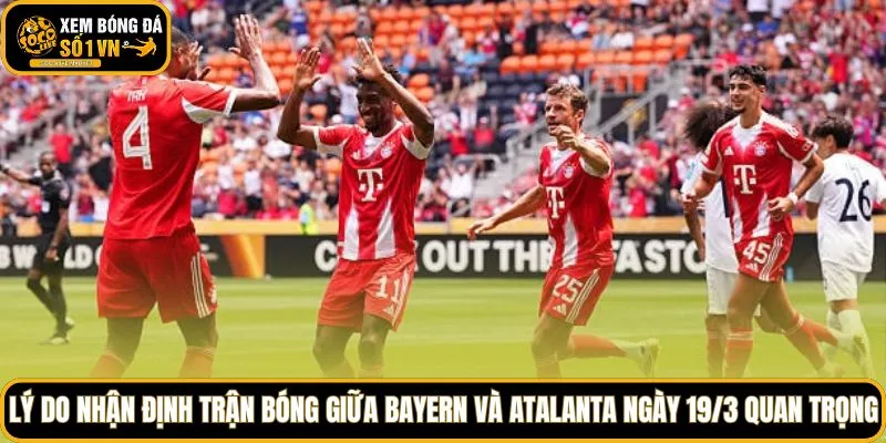 Lý do nhận định trận bóng giữa Bayern và Atalanta ngày 19/3 quan trọng