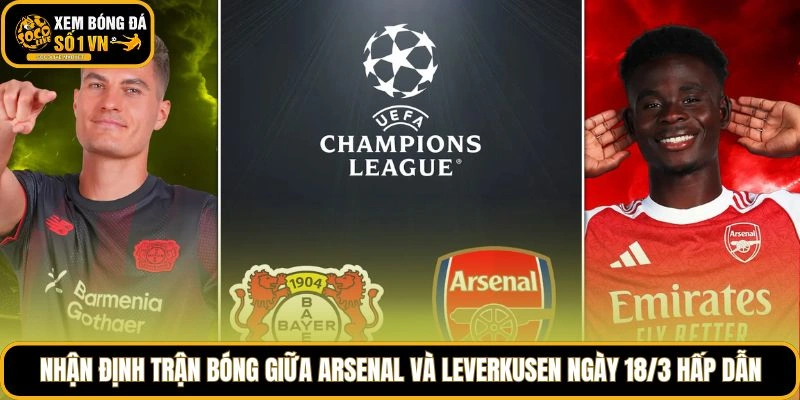 Nhận định trận bóng giữa Arsenal và Leverkusen ngày 18/3 hấp dẫn