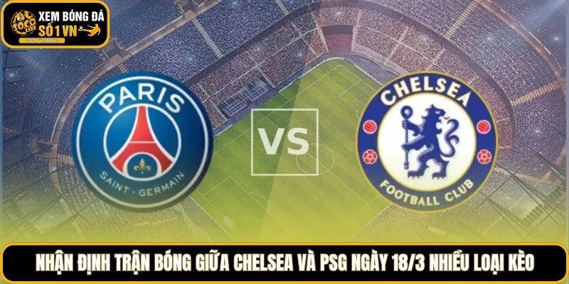 Nhận định trận bóng giữa Chelsea và PSG ngày 18/3 nhiều loại kèo từ Socolive