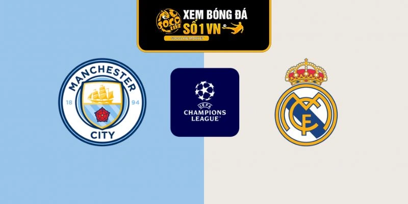 Nhận định trận bóng giữa Mancity và Real Madrid ngày 18/3